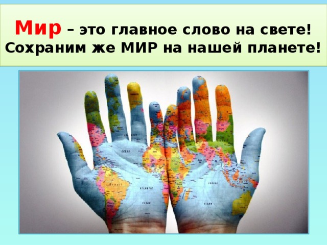 Мир – это главное слово на свете! Сохраним же МИР на нашей планете!