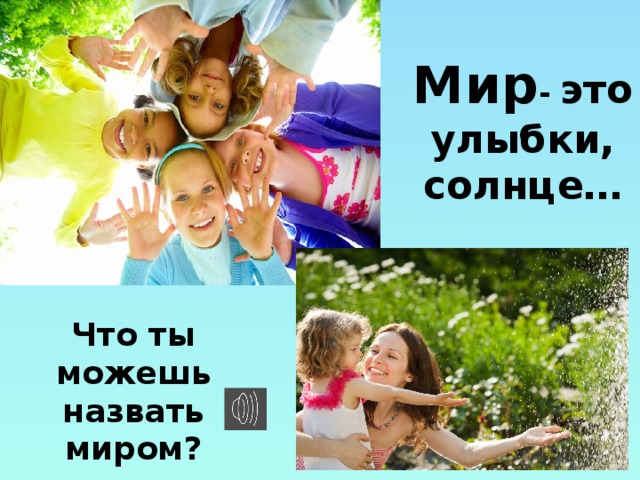 Мир - это улыбки, солнце… Что ты можешь назвать миром?