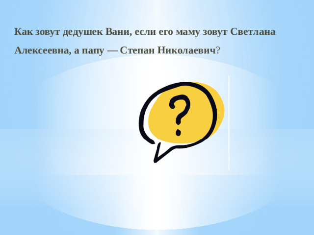 Как зовут дедушек Вани, если его маму зовут Светлана Алексеевна, а папу — Степан Николаевич ?