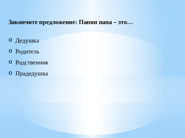 Закончите предложение: Папин папа – это…