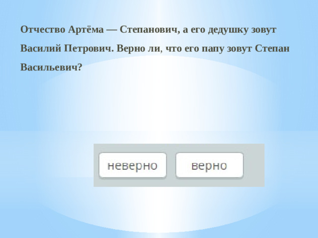 Отчество Артёма — Степанович, а его дедушку зовут Василий Петрович. Верно ли , что его папу зовут Степан Васильевич?