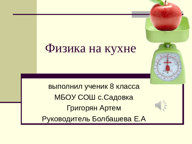 Физика на кухне выполнил ученик 8 класса МБОУ СОШ с.Садовка Григорян Артем Руководитель Болбашева Е.А