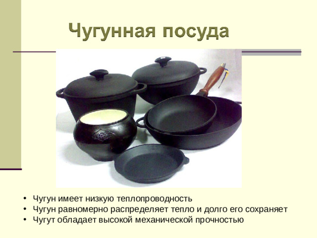 Чугун имеет низкую теплопроводность Чугун равномерно распределяет тепло и долго его сохраняет Чугут обладает высокой механической прочностью