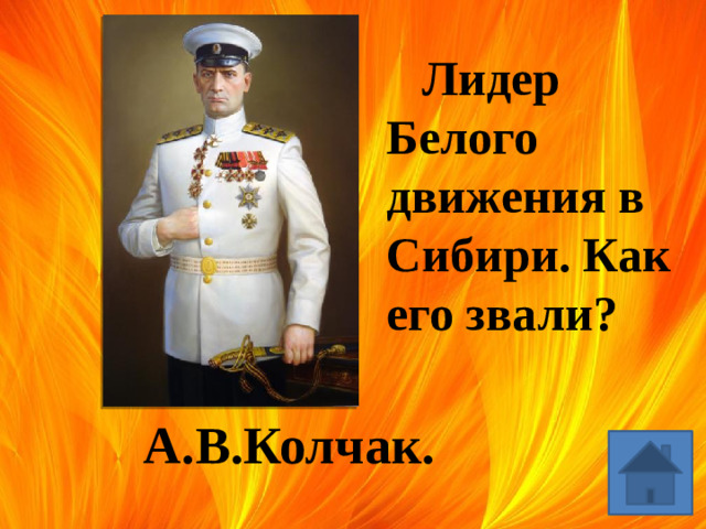 Лидер Белого движения в Сибири. Как его звали? А.В.Колчак.