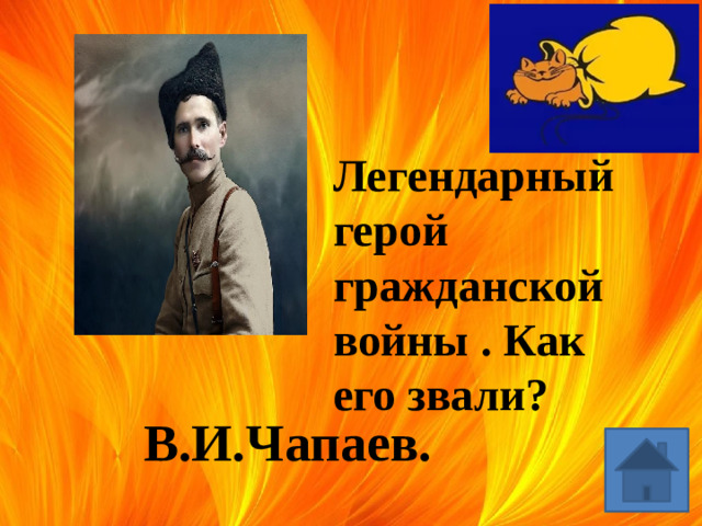 Легендарный герой гражданской войны . Как его звали? В.И.Чапаев.