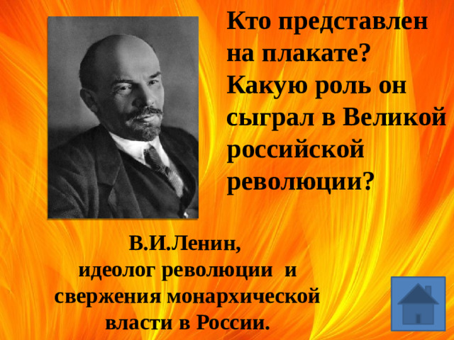 Кто представлен на плакате? Какую роль он сыграл в Великой российской революции? В.И.Ленин, идеолог революции и свержения монархической власти в России.