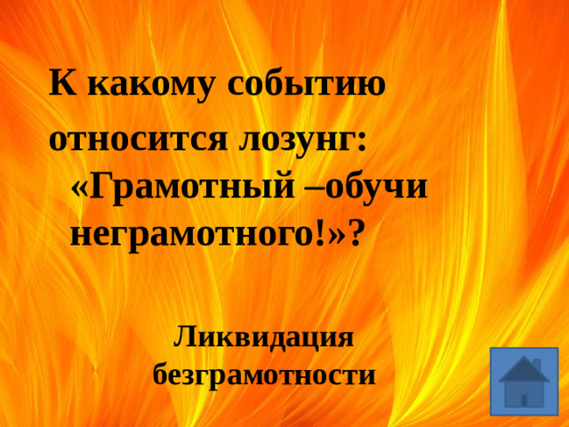 К какому событию относится лозунг: «Грамотный –обучи неграмотного!»? Ликвидация безграмотности