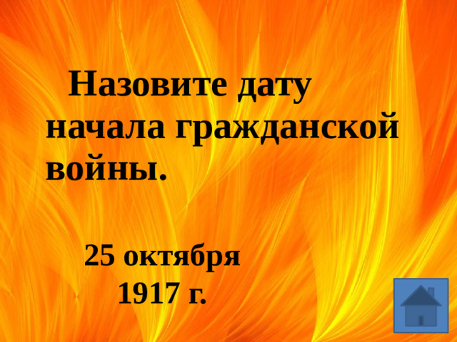 Назовите дату начала гражданской войны. 25 октября 1917 г.