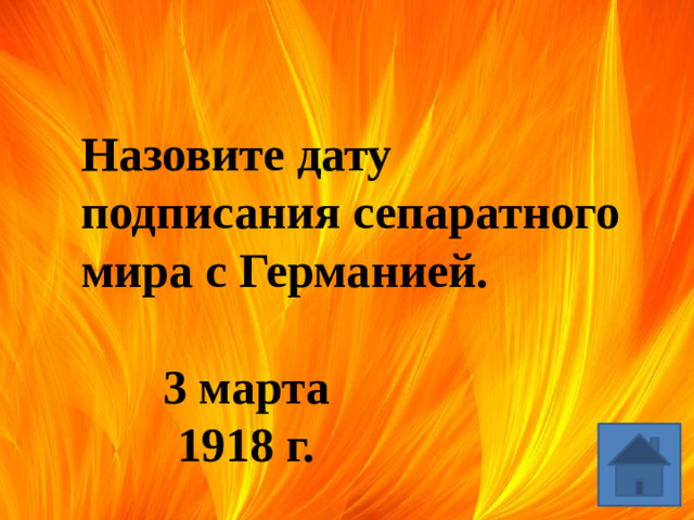 Назовите дату подписания сепаратного мира с Германией. 3 марта 1918 г.