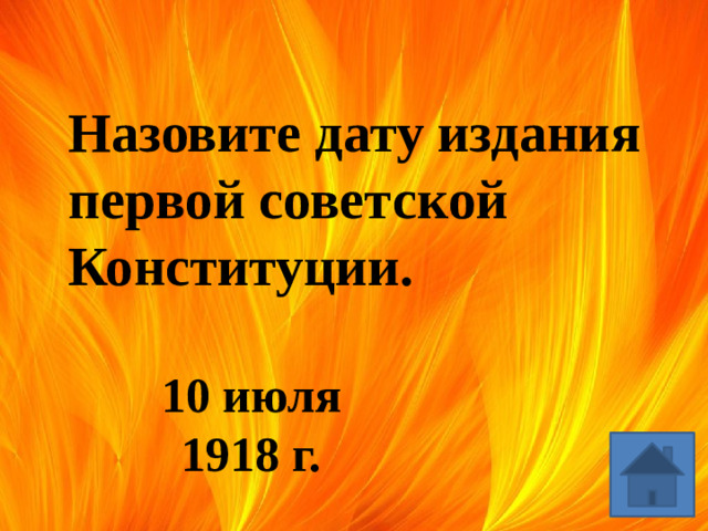 Назовите дату издания первой советской Конституции. 10 июля 1918 г.