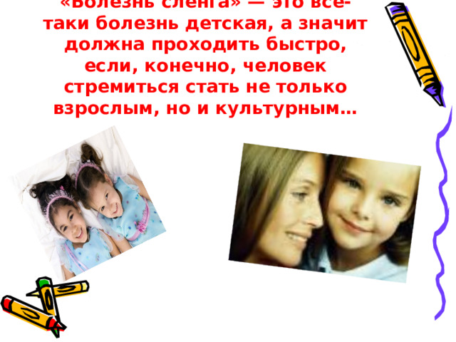 «Болезнь сленга» — это все-таки болезнь детская, а значит должна проходить быстро, если, конечно, человек стремиться стать не только взрослым, но и культурным…