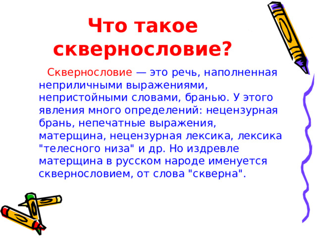Что такое сквернословие? Сквернословие — это речь, наполненная неприличными выражениями, непристойными словами, бранью. У этого явления много определений: нецензурная брань, непечатные выражения, матерщина, нецензурная лексика, лексика