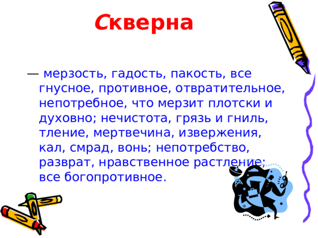 С кверна — мерзость, гадость, пакость, все гнусное, противное, отвратительное, непотребное, что мерзит плотски и духовно; нечистота, грязь и гниль, тление, мертвечина, извержения, кал, смрад, вонь; непотребство, разврат, нравственное растление; все богопротивное.