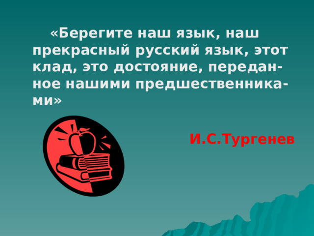 «Берегите наш язык, наш прекрасный русский язык, этот клад, это достояние, передан-ное нашими предшественника-ми» И.С.Тургенев