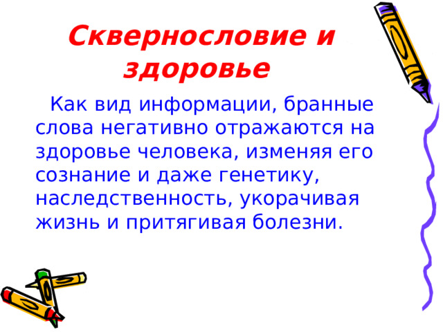 Сквернословие и здоровье Как вид информации, бранные слова негативно отражаются на здоровье человека, изменяя его сознание и даже генетику, наследственность, укорачивая жизнь и притягивая болезни.
