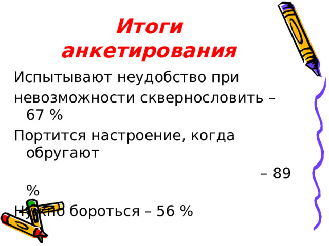 Итоги анкетирования Испытывают неудобство при невозможности сквернословить – 67 % Портится настроение, когда обругают – 89 % Нужно бороться – 56 %
