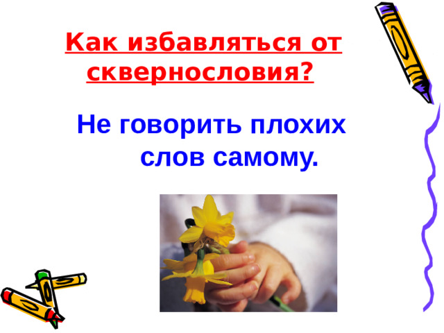 Как избавляться от сквернословия? Не говорить плохих слов самому.