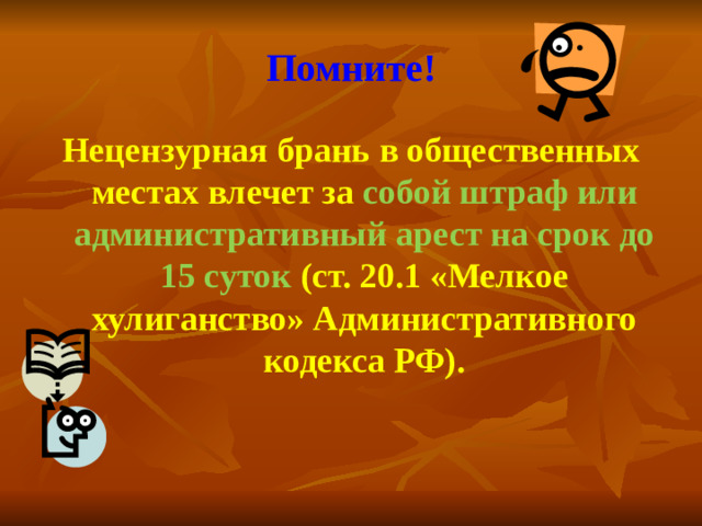 Помните! Нецензурная брань в общественных местах влечет за собой штраф или административный арест на срок до 15 суток (ст. 20.1 «Мелкое хулиганство» Административного кодекса РФ).
