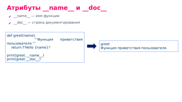 Атрибуты __ name __ и __ doc __ __ name __ — имя функции __ doc __ — строка документирования def greet(name): '''Функция приветствия пользователя.''' return f'Hello {name}!' print(greet. __ name __ ) print(greet. __ doc __ ) greet Функция приветствия пользователя.