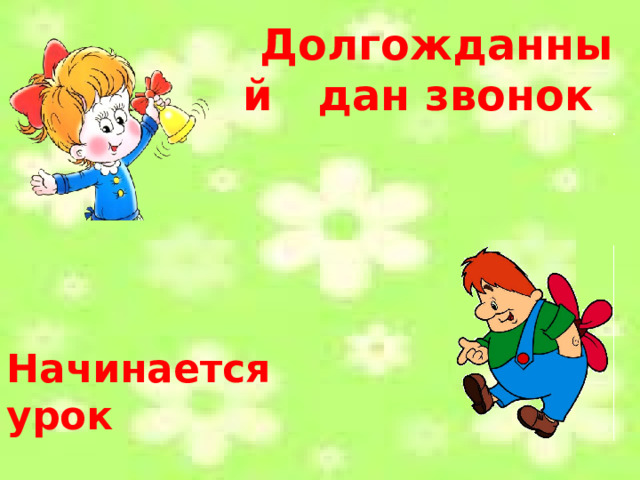Долгожданный дан звонок , . Начинается урок