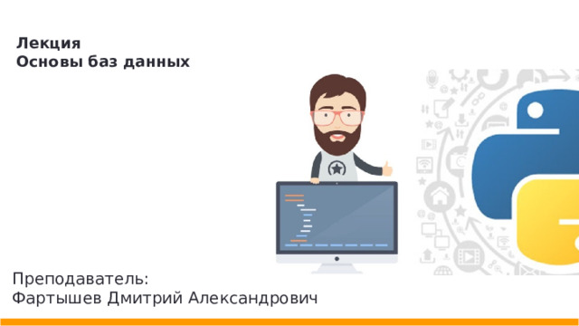 Лекция Основы баз данных Преподаватель: Фартышев Дмитрий Александрович