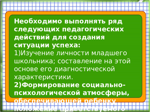 Необходимо выполнять ряд следующих педагогических действий для создания ситуации успеха: