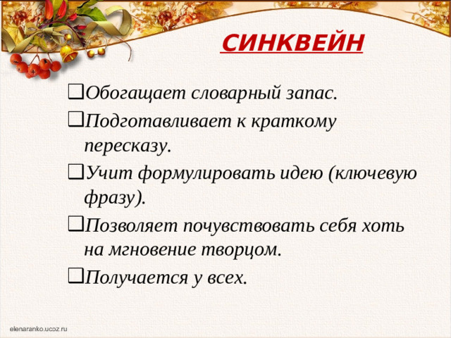 СИНКВЕЙН Обогащает словарный запас. Подготавливает к краткому пересказу. Учит формулировать идею (ключевую фразу). Позволяет почувствовать себя хоть на мгновение творцом. Получается у всех.