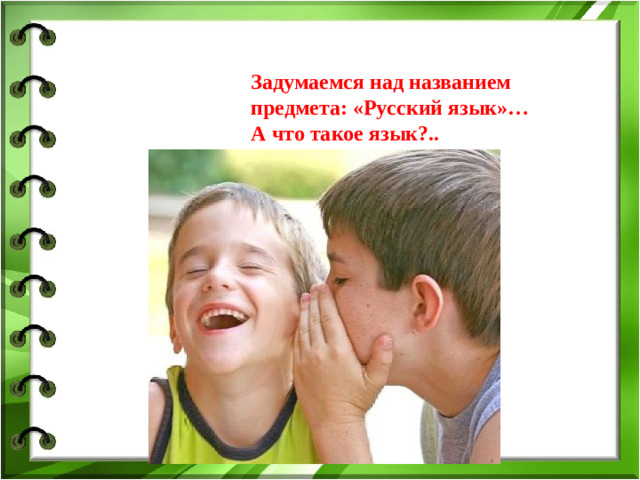 Задумаемся над названием предмета: «Русский язык»… А что такое язык?..