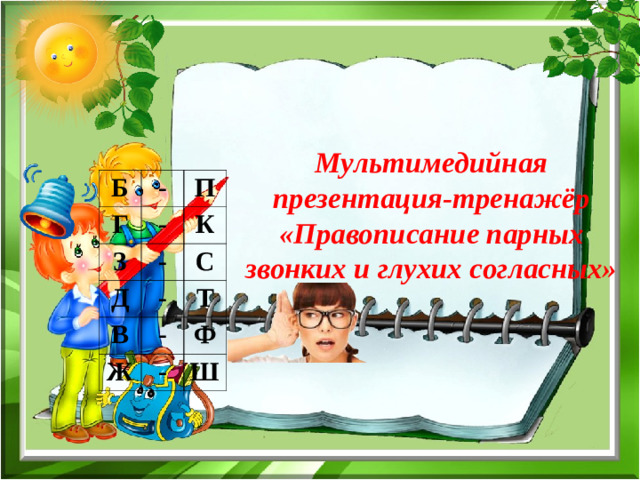 Мультимедийная презентация-тренажёр «Правописание парных звонких и глухих согласных» Б - Г З П - - К Д С - В - Т Ж Ф - Ш