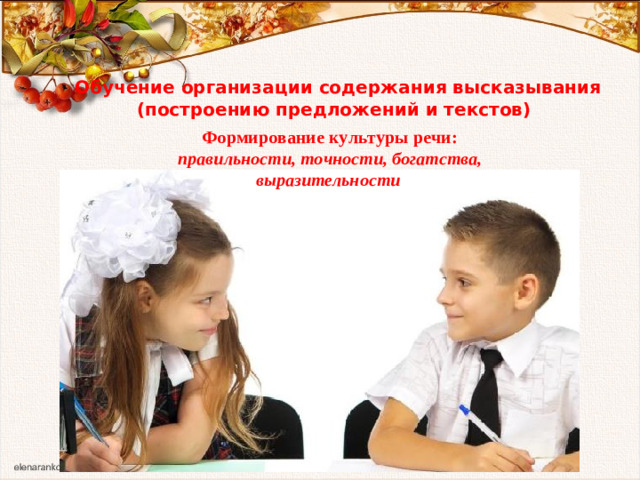 Обучение организации содержания высказывания (построению предложений и текстов) Формирование культуры речи: правильности, точности, богатства, выразительности 