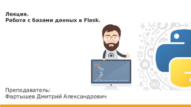 Лекция. Работа с базами данных в Flask. Преподаватель: Фартышев Дмитрий Александрович