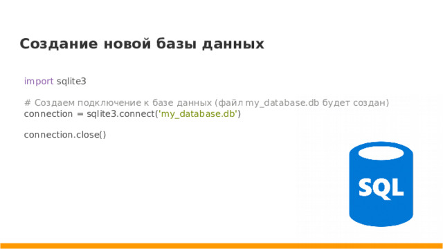 Создание новой базы данных import sqlite3 # Создаем подключение к базе данных (файл my_database.db будет создан) connection = sqlite3.connect( 'my_database.db' ) connection.close()