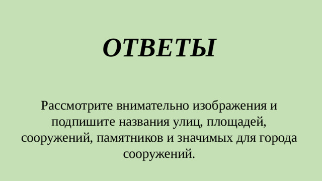 ОТВЕТЫ Рассмотрите внимательно изображения и подпишите названия улиц, площадей, сооружений, памятников и значимых для города сооружений.