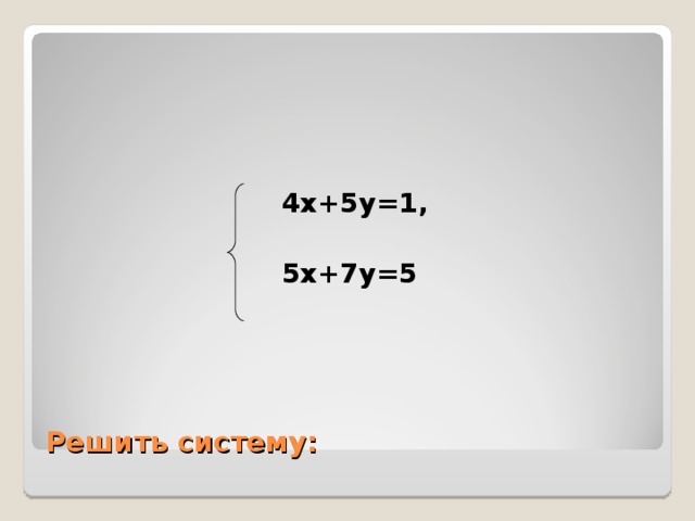 4х+5у=1 ,   5х+7у=5    Решить систему: