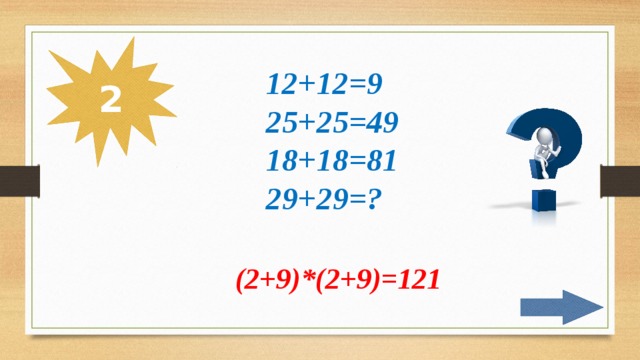 2 12+12=9 25+25=49 18+18=81 29+29=? (2+9)*(2+9)=121