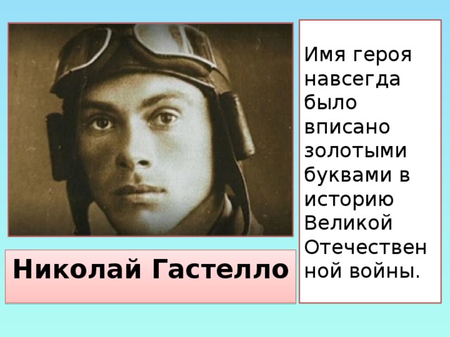 Имя героя навсегда было вписано золотыми буквами в историю Великой Отечественной войны. Николай Гастелло