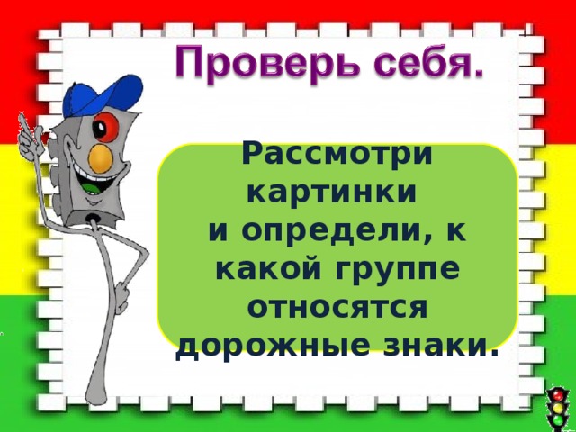 Рассмотри картинки и определи, к какой группе относятся дорожные знаки.