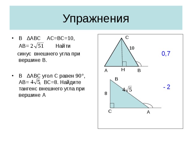 Упражнения С В ∆АВС АС=ВС=10,  АВ= Найти  синус внешнего угла при вершине В. В ∆АВС угол С равен 90 ° , АВ= , ВС=8. Найдите тангенс внешнего угла при вершине А 10  0,7  Н В А B - 2 8 С A
