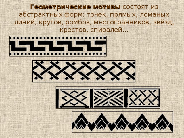 Геометрические мотивы состоят из абстрактных форм: точек, прямых, ломаных линий, кругов, ромбов, многогранников, звёзд, крестов, спиралей…   10