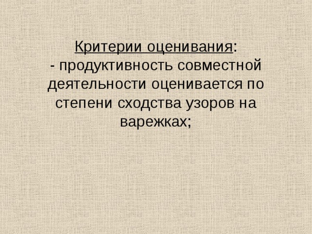 Критерии оценивания :  - продуктивность совместной деятельности оценивается по степени сходства узоров на варежках;