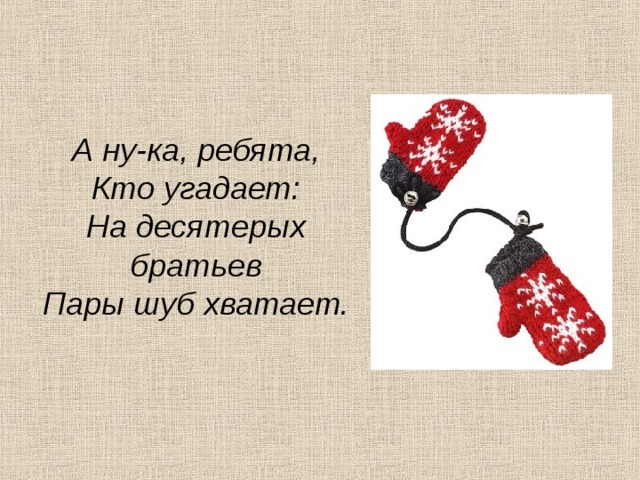 А ну-ка, ребята,  Кто угадает:  На десятерых братьев  Пары шуб хватает. 10