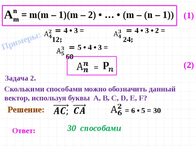Примеры:  = m(m – 1)(m – 2) • … • (m – (n – 1)) (1)   = 4 • 3 = 12;  = 4 • 3 • 2 = 24;  = 5 • 4 • 3 = 60  =  (2) Задача 2. Сколькими способами можно обозначить данный вектор, используя буквы A, B, C, D, E, F? Решение:  = 6 • 5 = 30  30 способами Ответ: