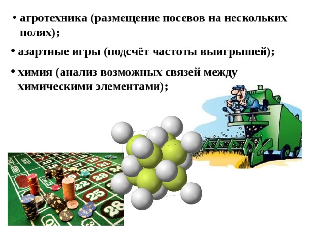 агротехника (размещение посевов на нескольких полях); азартные игры (подсчёт частоты выигрышей); химия (анализ возможных связей между химическими элементами);