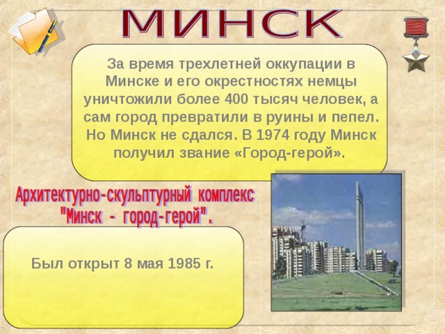 За время трехлетней оккупации в Минске и его окрестностях немцы уничтожили более 400 тысяч человек, а сам город превратили в руины и пепел. Но Минск не сдался. В 1974 году Минск получил звание «Город-герой».  Был открыт 8 мая 1985 г.
