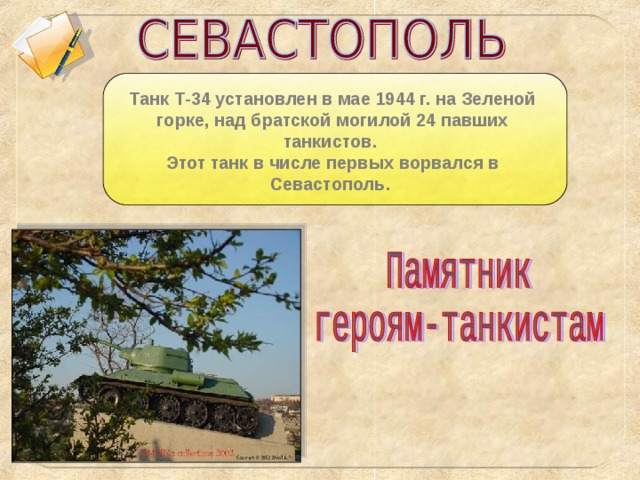 Танк Т-34 установлен в мае 1944 г. на Зеленой горке, над братской могилой 24 павших танкистов. Этот танк в числе первых ворвался в Севастополь.
