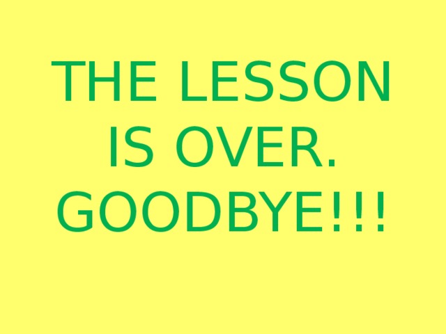 THE LESSON IS OVER. GOODBYE!!!