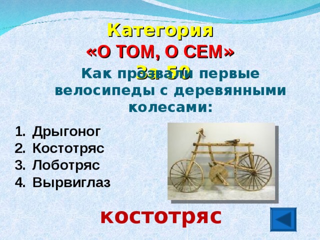 Категория  « О ТОМ, О СЕМ » За 50 Как прозвали первые велосипеды с деревянными колесами: Дрыгоног Костотряс Лоботряс Вырвиглаз костотряс
