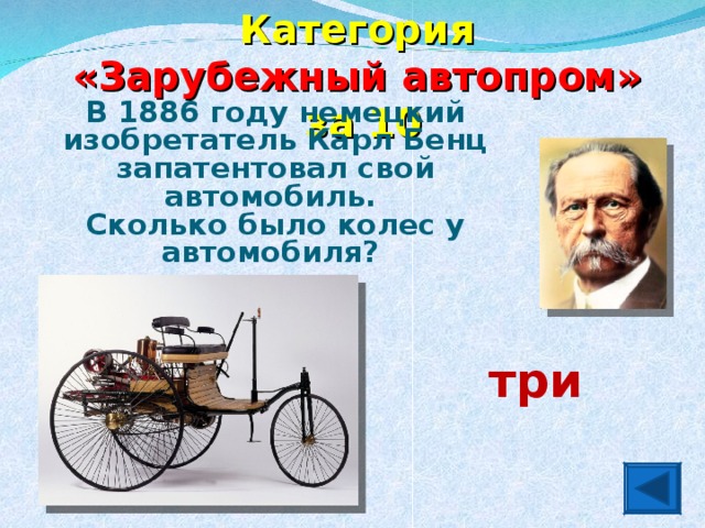 Категория  «Зарубежный автопром» за 10 В 1886 году немецкий изобретатель Карл Бенц запатентовал свой автомобиль. Сколько было колес у автомобиля?    три