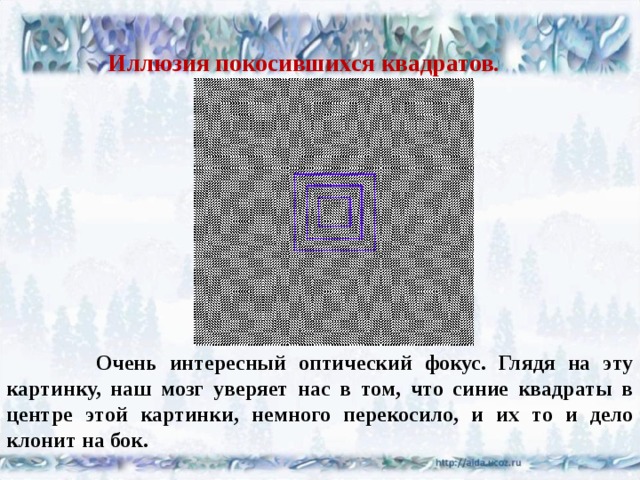 Иллюзия покосившихся квадратов.    Очень интересный оптический фокус. Глядя на эту картинку, наш мозг уверяет нас в том, что синие квадраты в центре этой картинки, немного перекосило, и их то и дело клонит на бок.