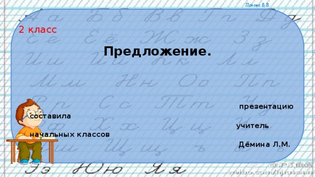 2 класс  Предложение.    презентацию составила  учитель начальных классов  Дёмина Л.М.